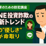 第3回：LINE投資詐欺の最新トレンド ― その“優しさ”が命取り