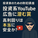 第2回：投資系YouTube広告に潜む罠 ― 高利回りは本当に安全か？